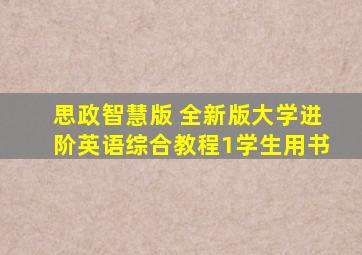 思政智慧版 全新版大学进阶英语综合教程1学生用书